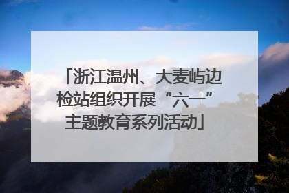 浙江温州、大麦屿边检站组织开展“六一”主题教育系列活动
