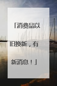 消费品以旧换新，有新消息！