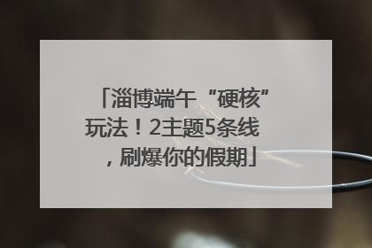 淄博端午“硬核”玩法！2主题5条线，刷爆你的假期