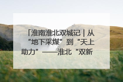 淮南淮北双城记｜从“地下采煤”到“天上助力”——淮北“双新”产业突围记