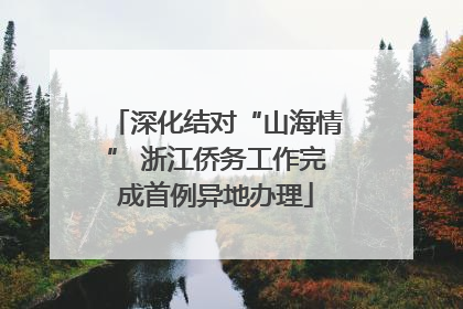 深化结对“山海情” 浙江侨务工作完成首例异地办理