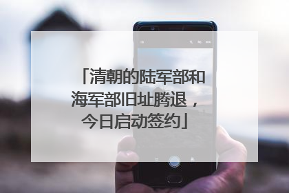 清朝的陆军部和海军部旧址腾退，今日启动签约