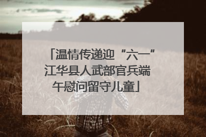 温情传递迎“六一” 江华县人武部官兵端午慰问留守儿童