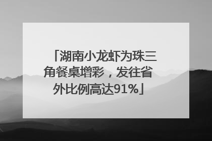 湖南小龙虾为珠三角餐桌增彩，发往省外比例高达91%