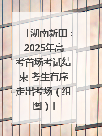湖南新田：2025年高考首场考试结束 考生有序走出考场（组图）