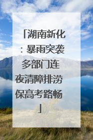湖南新化：暴雨突袭 多部门连夜清障排涝保高考路畅