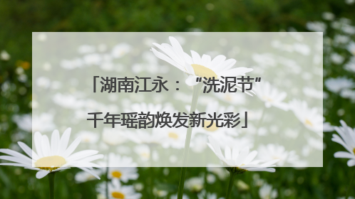湖南江永：“洗泥节”千年瑶韵焕发新光彩