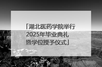 湖北医药学院举行2025年毕业典礼暨学位授予仪式