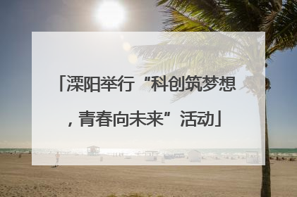 溧阳举行“科创筑梦想，青春向未来”活动
