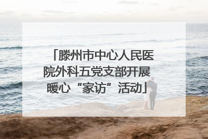滕州市中心人民医院外科五党支部开展暖心“家访”活动
