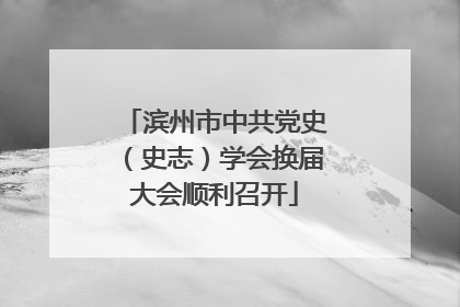 滨州市中共党史（史志）学会换届大会顺利召开