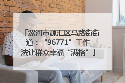 漯河市源汇区马路街街道：“96771”工作法让群众幸福“满格”