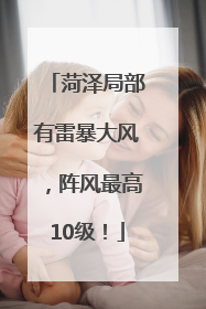 菏泽局部有雷暴大风，阵风最高10级！