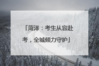 菏泽：考生从容赴考，全城倾力守护
