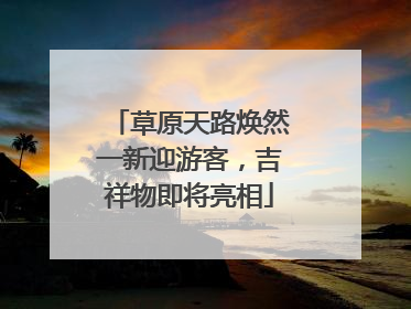 草原天路焕然一新迎游客，吉祥物即将亮相