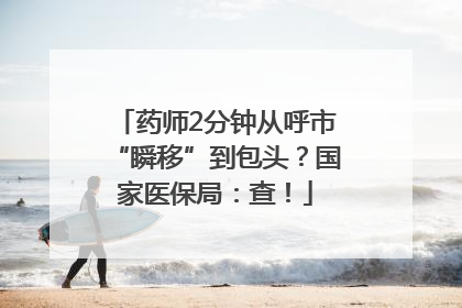 药师2分钟从呼市“瞬移”到包头？国家医保局：查！