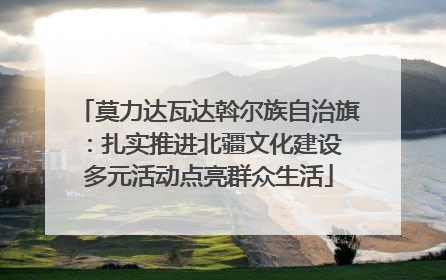 莫力达瓦达斡尔族自治旗：扎实推进北疆文化建设 多元活动点亮群众生活