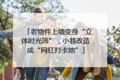 老物件上墙变身“立体时光簿”，小巷改造成“网红打卡地”