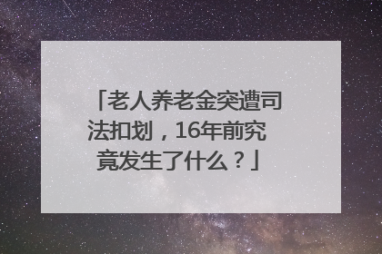 老人养老金突遭司法扣划，16年前究竟发生了什么？