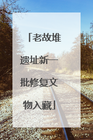 老故堆遗址新一批修复文物入藏