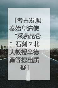 考古发现秦始皇遣使“采药昆仑”石刻？北大教授辛德勇等提出质疑