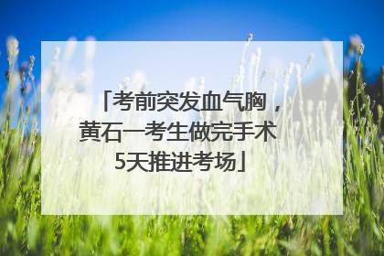 考前突发血气胸，黄石一考生做完手术5天推进考场