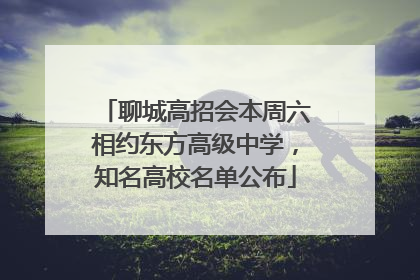 聊城高招会本周六相约东方高级中学，知名高校名单公布