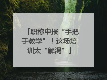 职称申报“手把手教学”！这场培训太“解渴”