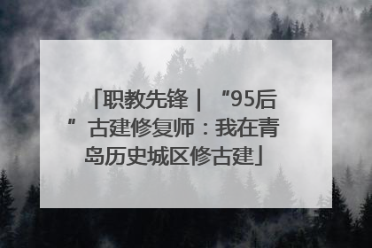 职教先锋｜“95后”古建修复师：我在青岛历史城区修古建