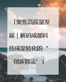 聚焦高质量发展｜解码成都科技成果转化的“创新算法”