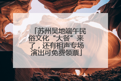 苏州吴地端午民俗文化“大餐”来了，还有相声专场演出可免费领票