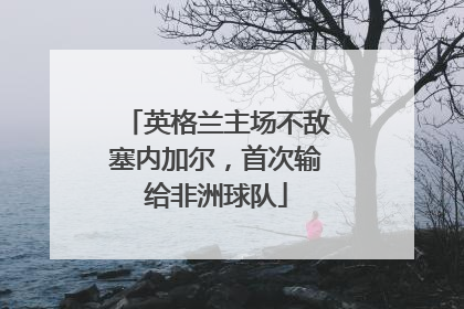 英格兰主场不敌塞内加尔，首次输给非洲球队