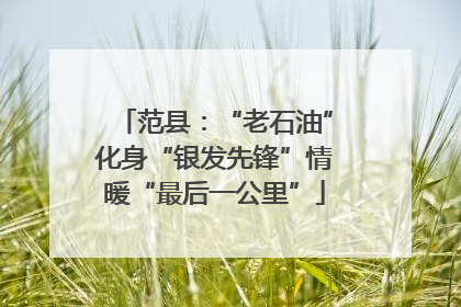 范县：“老石油”化身“银发先锋”情暖“最后一公里”