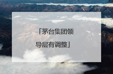 茅台集团领导层有调整