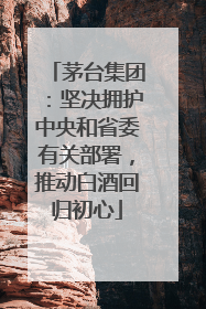 茅台集团：坚决拥护中央和省委有关部署，推动白酒回归初心