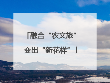 融合“农文旅” 变出“新花样”