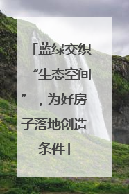蓝绿交织“生态空间”，为好房子落地创造条件