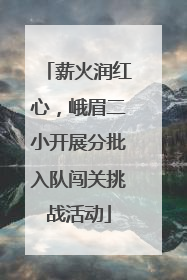 薪火润红心，峨眉二小开展分批入队闯关挑战活动