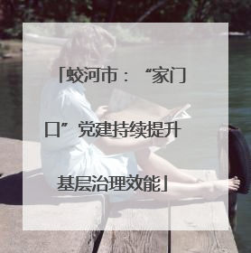 蛟河市：“家门口”党建持续提升基层治理效能
