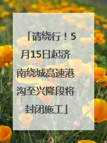 请绕行！5月15日起济南绕城高速港沟至兴隆段将封闭施工