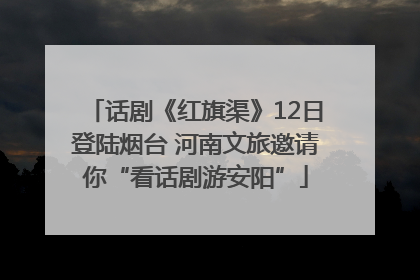 话剧《红旗渠》12日登陆烟台 河南文旅邀请你“看话剧游安阳”