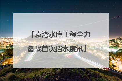 袁湾水库工程全力备战首次挡水度汛