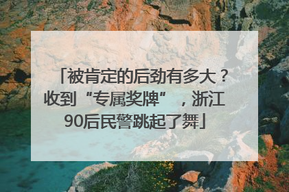 被肯定的后劲有多大？收到“专属奖牌”，浙江90后民警跳起了舞
