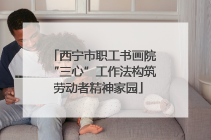 西宁市职工书画院“三心”工作法构筑劳动者精神家园