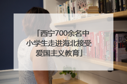 西宁700余名中小学生走进海北接受爱国主义教育