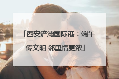 西安浐灞国际港：端午传文明 邻里情更浓