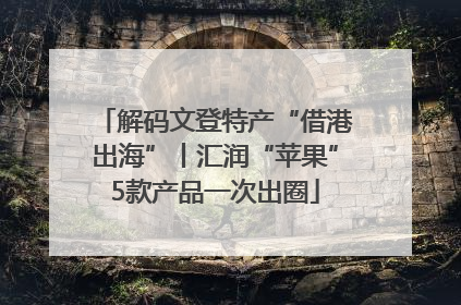 解码文登特产“借港出海”丨汇润“苹果”5款产品一次出圈