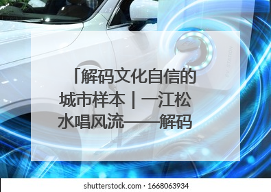解码文化自信的城市样本｜一江松水唱风流——解码“北国江城”吉林的文化自信样本