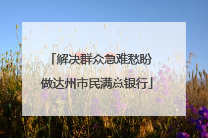 解决群众急难愁盼 做达州市民满意银行