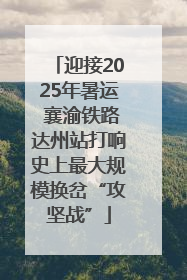 迎接2025年暑运 襄渝铁路达州站打响史上最大规模换岔“攻坚战”
